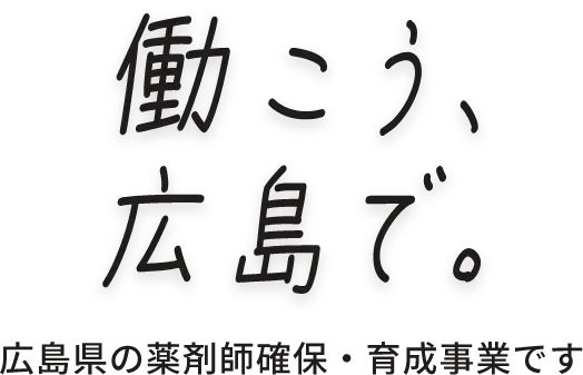 働こう、広島で。広島県の薬剤師確保・育成事業です